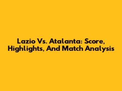 Lazio Vs. Atalanta: Score, Highlights, And Match Analysis