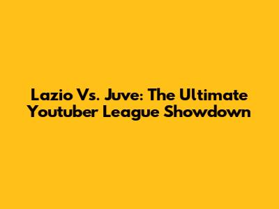 Lazio Vs. Juve: The Ultimate Youtuber League Showdown