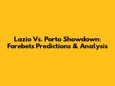 Lazio Vs. Porto Showdown: Forebet's Predictions & Analysis
