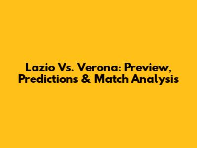 Lazio Vs. Verona: Preview, Predictions & Match Analysis
