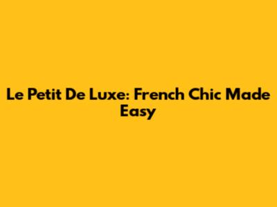 Le Petit De Luxe: French Chic Made Easy