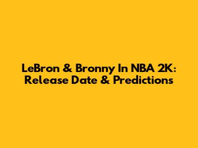 LeBron & Bronny In NBA 2K: Release Date & Predictions