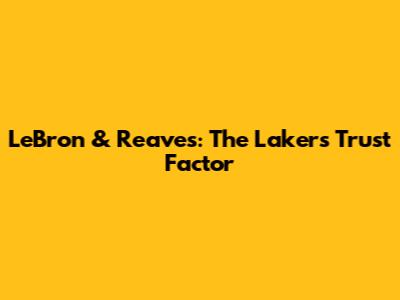 LeBron & Reaves: The Lakers' Trust Factor