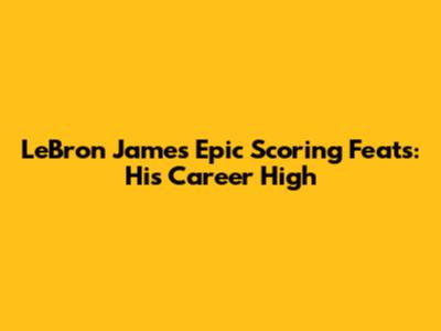 LeBron James' Epic Scoring Feats: His Career High