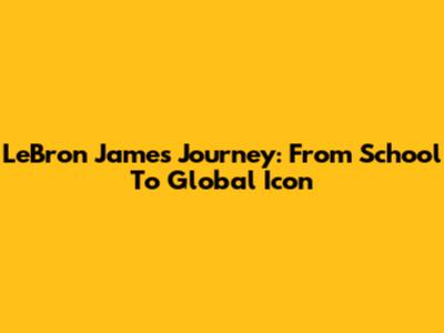 LeBron James' Journey: From School To Global Icon