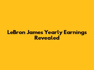 LeBron James' Yearly Earnings Revealed