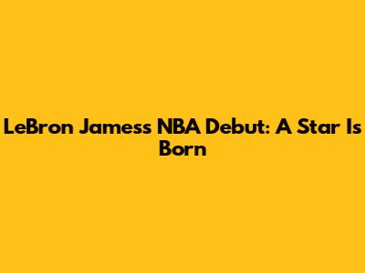 LeBron James's NBA Debut: A Star Is Born