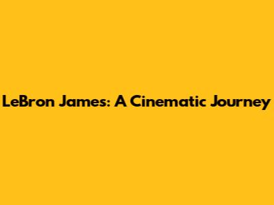 LeBron James: A Cinematic Journey