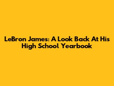 LeBron James: A Look Back At His High School Yearbook