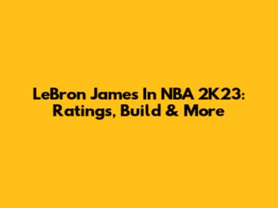 LeBron James In NBA 2K23: Ratings, Build & More