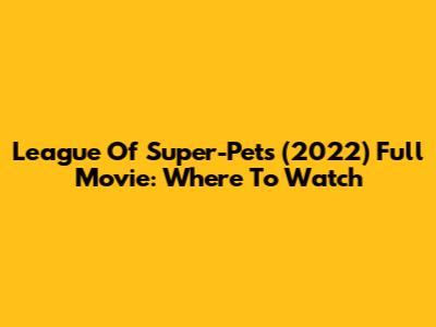 League Of Super-Pets (2022) Full Movie: Where To Watch