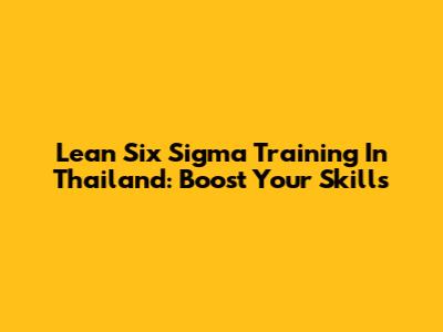 Lean Six Sigma Training In Thailand: Boost Your Skills