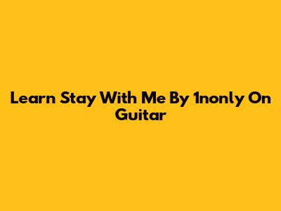 Learn "Stay With Me" By 1nonly On Guitar