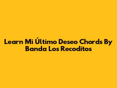 Learn 'Mi Último Deseo' Chords By Banda Los Recoditos