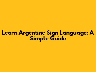 Learn Argentine Sign Language: A Simple Guide
