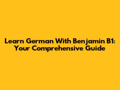 Learn German With Benjamin B1: Your Comprehensive Guide