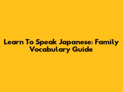 Learn To Speak Japanese: Family Vocabulary Guide