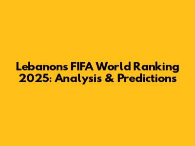 Lebanon's FIFA World Ranking 2025: Analysis & Predictions