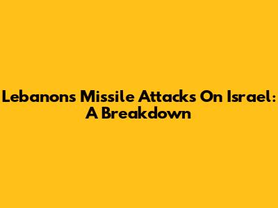 Lebanon's Missile Attacks On Israel: A Breakdown