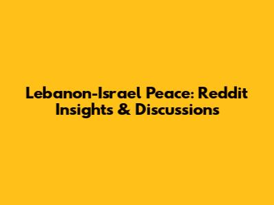 Lebanon-Israel Peace: Reddit Insights & Discussions