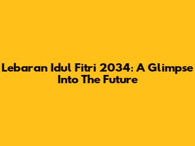 Lebaran Idul Fitri 2034: A Glimpse Into The Future