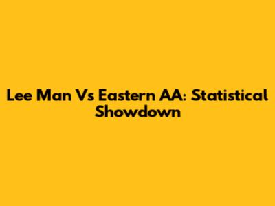 Lee Man Vs Eastern AA: Statistical Showdown