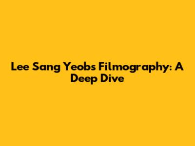 Lee Sang Yeob's Filmography: A Deep Dive