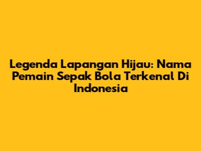 Legenda Lapangan Hijau: Nama Pemain Sepak Bola Terkenal Di Indonesia
