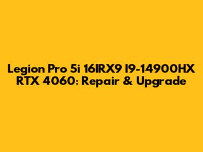 Legion Pro 5i 16IRX9 I9-14900HX RTX 4060: Repair & Upgrade