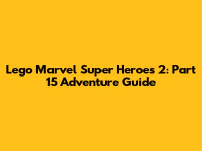 Lego Marvel Super Heroes 2: Part 15 Adventure Guide