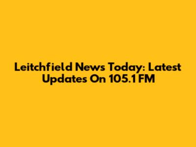 Leitchfield News Today: Latest Updates On 105.1 FM