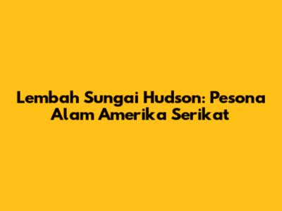 Lembah Sungai Hudson: Pesona Alam Amerika Serikat