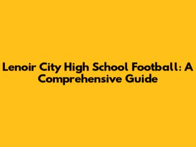 Lenoir City High School Football: A Comprehensive Guide