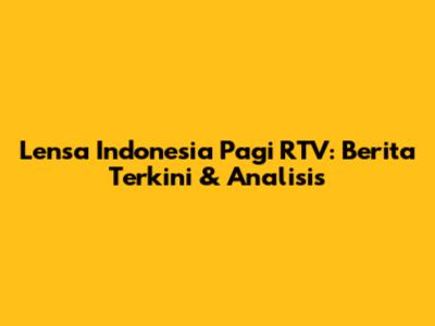 Lensa Indonesia Pagi RTV: Berita Terkini & Analisis