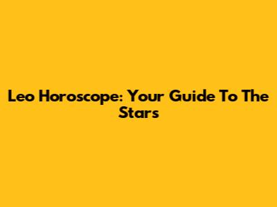 Leo Horoscope: Your Guide To The Stars