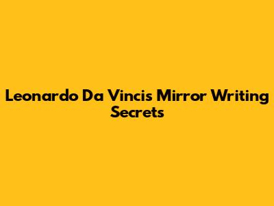 Leonardo Da Vinci's Mirror Writing Secrets