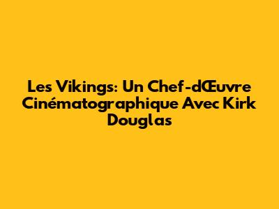 Les Vikings: Un Chef-d'Œuvre Cinématographique Avec Kirk Douglas