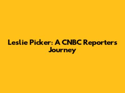 Leslie Picker: A CNBC Reporter's Journey