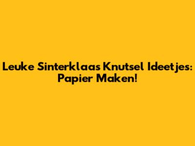 Leuke Sinterklaas Knutsel Ideetjes: Papier Maken!