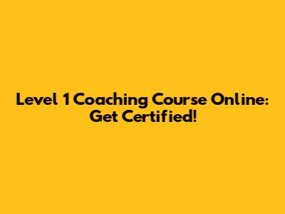 Level 1 Coaching Course Online: Get Certified!