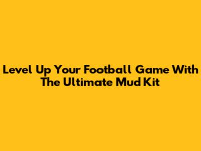 Level Up Your Football Game With The Ultimate Mud Kit