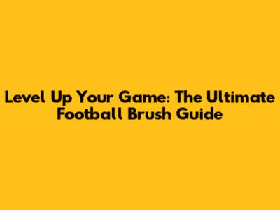 Level Up Your Game: The Ultimate Football Brush Guide