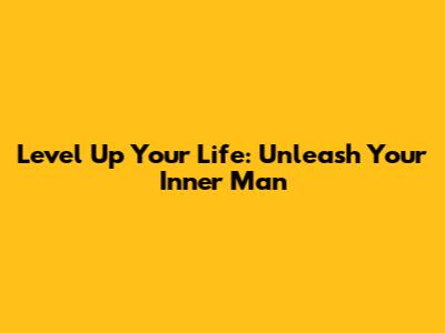 Level Up Your Life: Unleash Your Inner Man