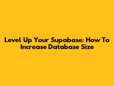 Level Up Your Supabase: How To Increase Database Size