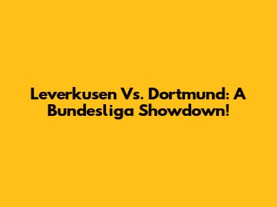 Leverkusen Vs. Dortmund: A Bundesliga Showdown!
