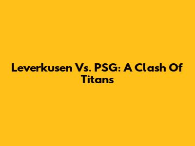 Leverkusen Vs. PSG: A Clash Of Titans