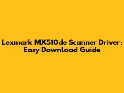 Lexmark MX510de Scanner Driver: Easy Download Guide
