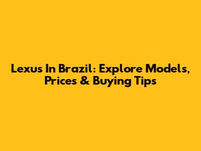 Lexus In Brazil: Explore Models, Prices & Buying Tips