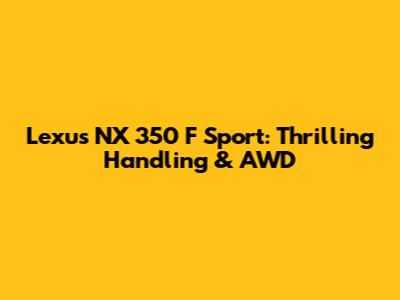 Lexus NX 350 F Sport: Thrilling Handling & AWD