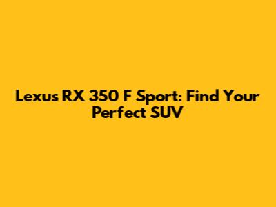 Lexus RX 350 F Sport: Find Your Perfect SUV